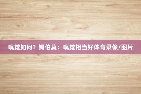 嗅觉如何？姆伯莫：嗅觉相当好体育录像/图片