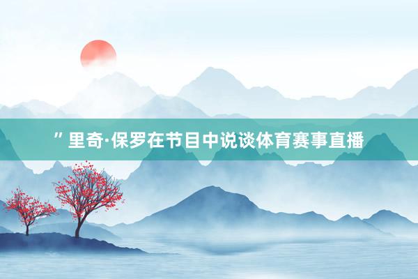 ”里奇·保罗在节目中说谈体育赛事直播