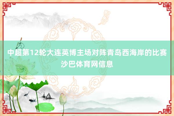 中超第12轮大连英博主场对阵青岛西海岸的比赛沙巴体育网信息