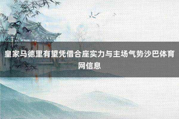 皇家马德里有望凭借合座实力与主场气势沙巴体育网信息