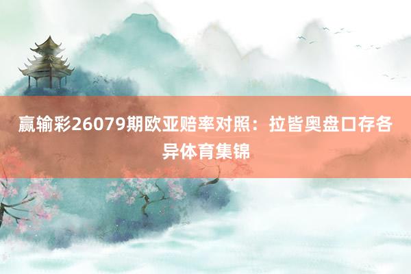 赢输彩26079期欧亚赔率对照：拉皆奥盘口存各异体育集锦