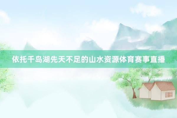 依托千岛湖先天不足的山水资源体育赛事直播