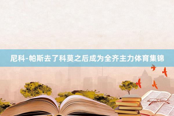 尼科-帕斯去了科莫之后成为全齐主力体育集锦