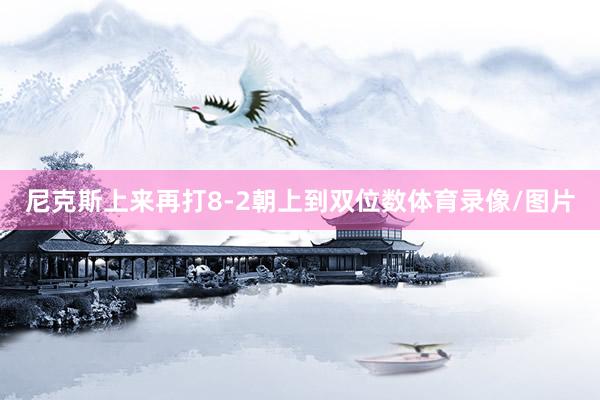 尼克斯上来再打8-2朝上到双位数体育录像/图片