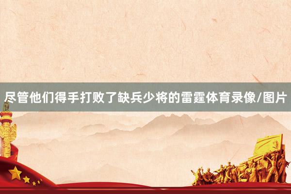 尽管他们得手打败了缺兵少将的雷霆体育录像/图片