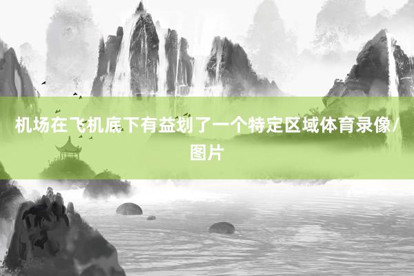 机场在飞机底下有益划了一个特定区域体育录像/图片
