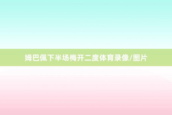 姆巴佩下半场梅开二度体育录像/图片